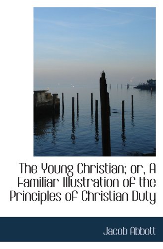 The Young Christian; or, A Familiar Illustration of the Principles of Christian Duty (9781103438129) by Abbott, Jacob