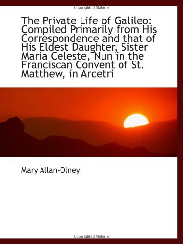 Beispielbild fr The Private Life of Galileo: Compiled Primarily from His Correspondence and that of His Eldest Daugh zum Verkauf von Revaluation Books