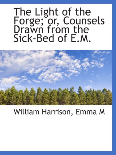 The Light of the Forge; or, Counsels Drawn from the Sick-Bed of E.M. (9781103449200) by Harrison, William