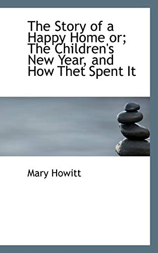 The Story of a Happy Home Or; the Children's New Year, and How They Spent It (9781103455331) by Howitt, Mary