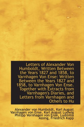 Letters of Alexander Von Humboldt, Written Between the Years 1827 and 1858, to Varnhagen Von Ense: W (9781103455645) by Humboldt, Alexander Von