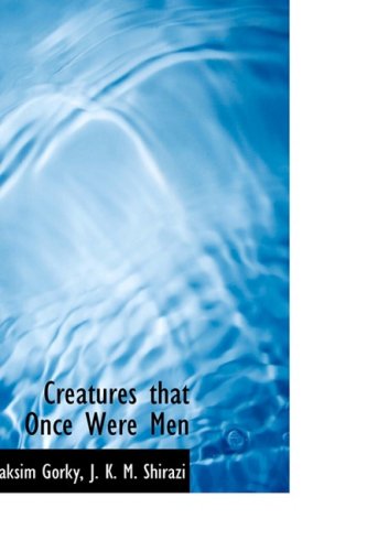 Creatures That Once Were Men - Maxim Gorky