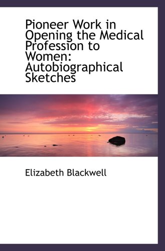 Pioneer Work in Opening the Medical Profession to Women: Autobiographical Sketches (9781103456475) by Blackwell, Elizabeth