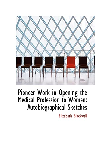 Pioneer Work in Opening the Medical Profession to Women: Autobiographical Sketches (9781103456499) by Blackwell, Elizabeth