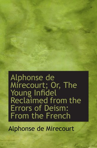 9781103458028: Alphonse de Mirecourt; Or, The Young Infidel Reclaimed from the Errors of Deism: From the French