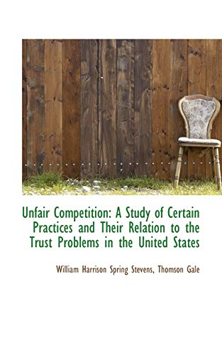 9781103464920: Unfair Competition: A Study of Certain Practices and Their Relation to the Trust Problems in the Uni