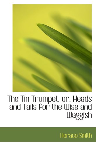 The Tin Trumpet, or, Heads and Tails for the Wise and Waggish (9781103470907) by Smith, Horace