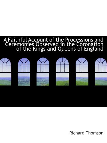 A Faithful Account of the Processions and Ceremonies Observed in the Coronation of the Kings and Que (9781103471591) by Thomson, Richard