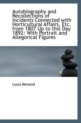 Autobiography and Recollections of Incidents Connected with Horticultural Affairs, Etc. from 1807 Up (9781103471850) by Menand, Louis