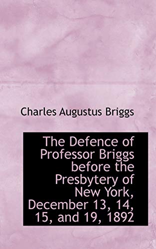 The Defence of Professor Briggs before the Presbytery of New York, December 13, 14, 15, and 19, 1892 (9781103475308) by Briggs, Charles Augustus