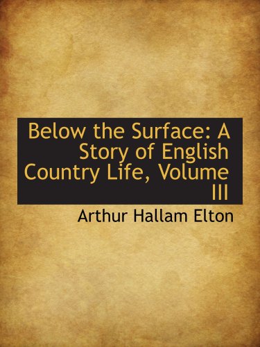 Below the Surface: A Story of English Country Life, Volume III - Arthur Hallam Elton