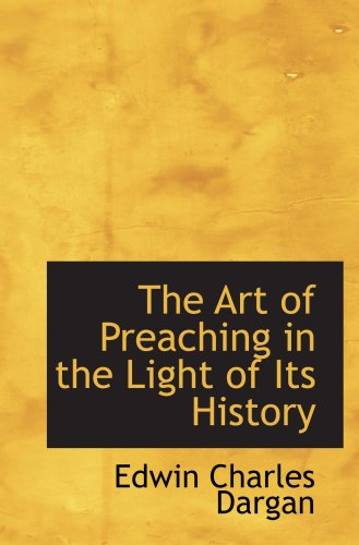 The Art of Preaching in the Light of Its History (9781103495276) by Dargan, Edwin Charles