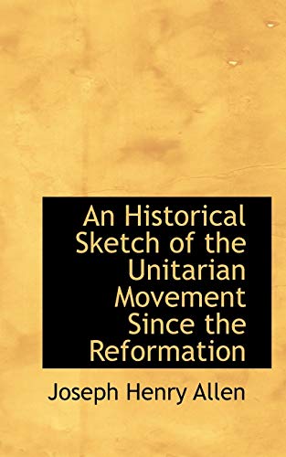 An Historical Sketch of the Unitarian Movement Since the Reformation (9781103496051) by Allen, Joseph Henry