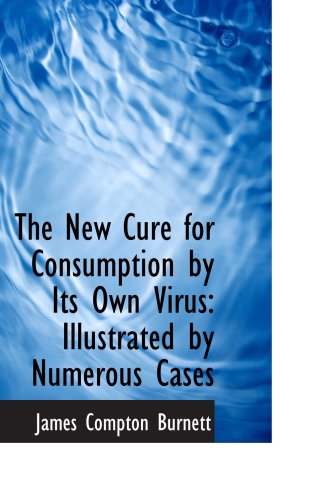 The New Cure for Consumption by Its Own Virus: Illustrated by Numerous Cases (9781103496624) by Burnett, James Compton