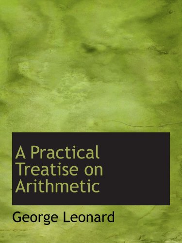 A Practical Treatise on Arithmetic (9781103496945) by Leonard, George