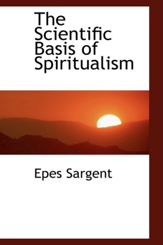 The Scientific Basis of Spiritualism (9781103506699) by Sargent, Epes