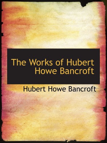 The Works of Hubert Howe Bancroft (9781103507504) by Bancroft, Hubert Howe