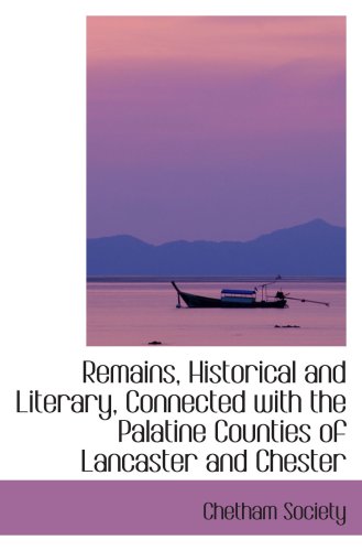 Remains, Historical and Literary, Connected with the Palatine Counties of Lancaster and Chester (9781103513437) by Society, Chetham