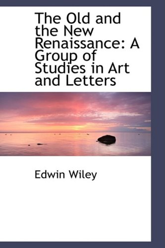 The Old and the New Renaissance: A Group of Studies in Art and Letters (9781103527373) by Wiley, Edwin