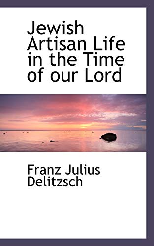 Jewish Artisan Life in the Time of our Lord (9781103529759) by Delitzsch, Franz Julius