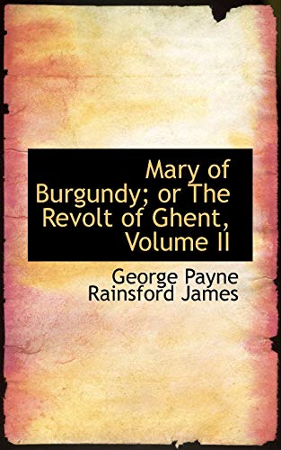 Mary of Burgundy; or The Revolt of Ghent, Volume II (9781103532834) by Payne Rainsford James, George