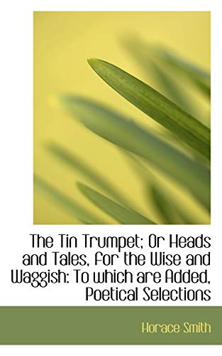 The Tin Trumpet; Or Heads and Tales, for the Wise and Waggish: To which are Added, Poetical Selectio (9781103539222) by Smith, Horace