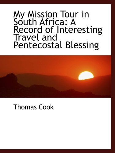 My Mission Tour in South Africa: A Record of Interesting Travel and Pentecostal Blessing (9781103540679) by Cook, Thomas