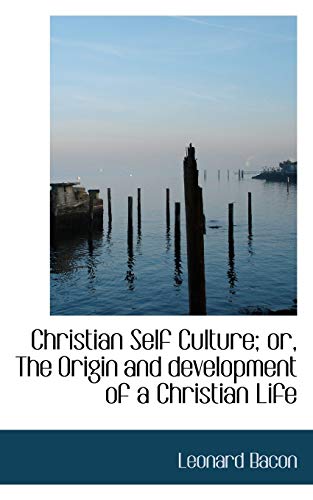 Christian Self Culture; or, The Origin and development of a Christian Life (9781103544257) by Bacon, Leonard