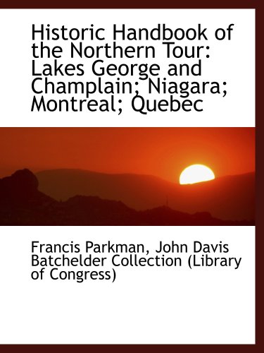 Historic Handbook of the Northern Tour: Lakes George and Champlain; Niagara; Montreal; Quebec (9781103545209) by Parkman, Francis