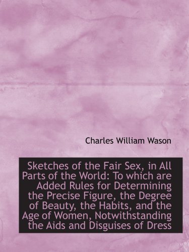 Sketches of the Fair Sex, in All Parts of the World: To which are Added Rules for Determining the Pr (9781103547128) by Wason, Charles William