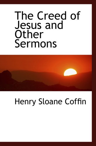 The Creed of Jesus and Other Sermons (9781103550340) by Coffin, Henry Sloane