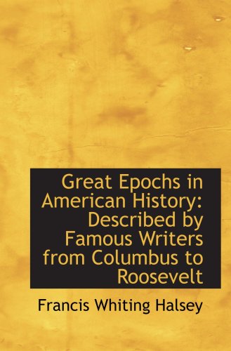 Great Epochs in American History: Described by Famous Writers from Columbus to Roosevelt (9781103551446) by Halsey, Francis Whiting