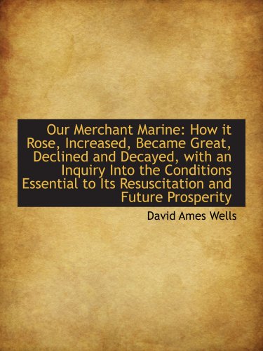Our Merchant Marine: How it Rose, Increased, Became Great, Declined and Decayed, with an Inquiry Int (9781103559251) by Wells, David Ames
