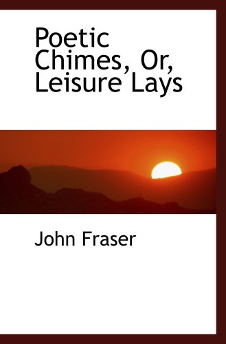 Poetic Chimes, Or, Leisure Lays (9781103563319) by Fraser, John