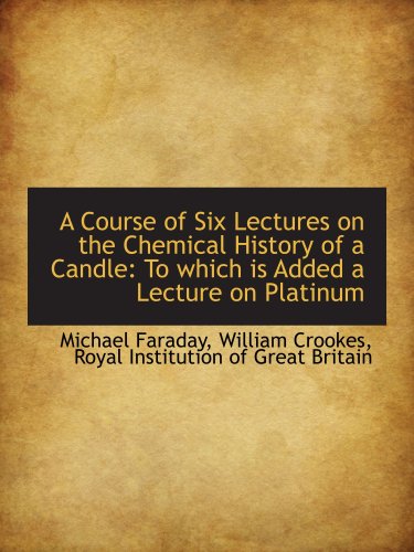 Stock image for A Course of Six Lectures on the Chemical History of a Candle: To which is Added a Lecture on Platinu for sale by Revaluation Books