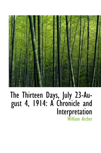 The Thirteen Days, July 23-August 4, 1914: A Chronicle and Interpretation (9781103566457) by Archer, William