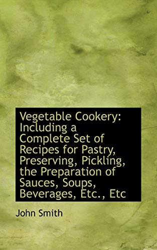 Vegetable Cookery: Including a Complete Set of Recipes for Pastry, Preserving, Pickling, the Prepara (9781103566525) by Smith, John