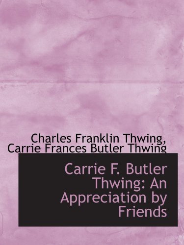 Carrie F. Butler Thwing: An Appreciation by Friends - Charles Franklin Thwing