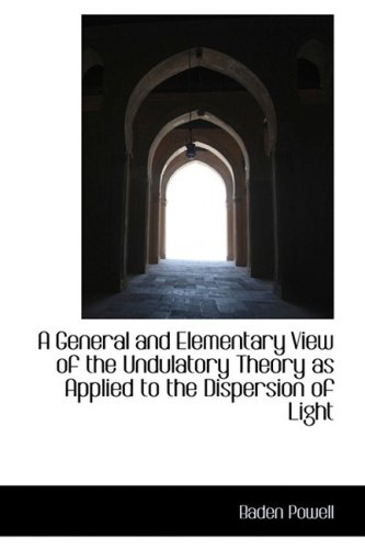 A General and Elementary View of the Undulatory Theory as Applied to the Dispersion of Light (9781103570843) by Powell, Baden