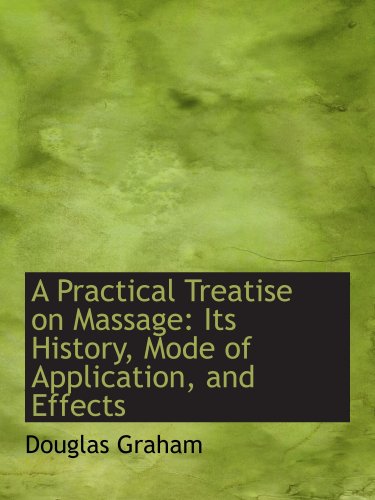 A Practical Treatise on Massage: Its History, Mode of Application, and Effects (9781103579266) by Graham, Douglas