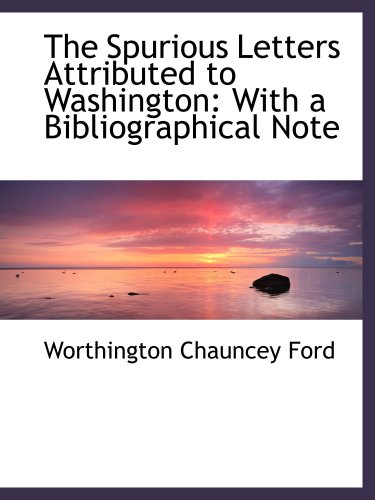 The Spurious Letters Attributed to Washington: With a Bibliographical Note (9781103582693) by Ford, Worthington Chauncey