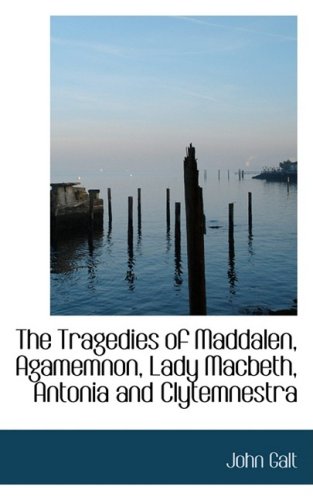 The Tragedies of Maddalen, Agamemnon, Lady Macbeth, Antonia and Clytemnestra (9781103590100) by Galt, John