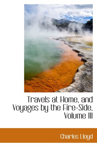 Travels at Home, and Voyages by the Fire-Side, Volume III (9781103595181) by Lloyd, Charles
