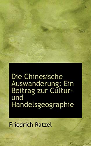 Die Chinesische Auswanderung: Ein Beitrag Zur Cultur- Und Handelsgeographie (German Edition) (9781103598649) by Ratzel, Friedrich