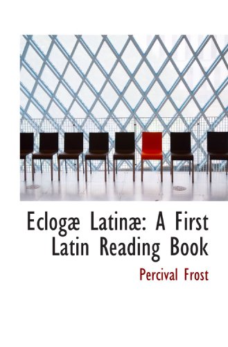 EclogÃ¦ LatinÃ¦: A First Latin Reading Book (9781103600915) by Frost, Percival