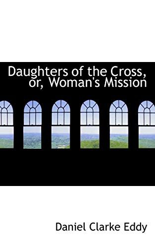 Daughters of the Cross, Or, Woman s Mission (Paperback) - Daniel Clarke Eddy