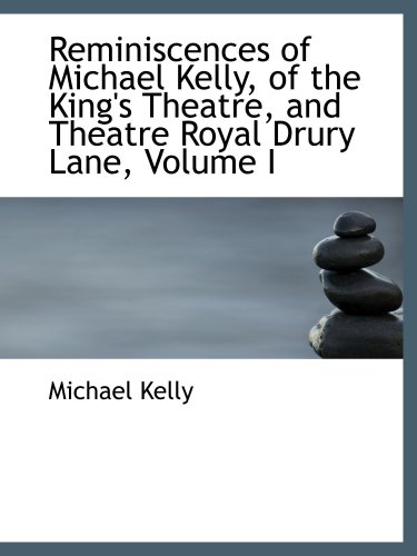 Reminiscences of Michael Kelly, of the King's Theatre, and Theatre Royal Drury Lane, Volume I (9781103613052) by Kelly, Michael