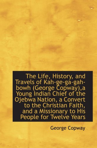 Beispielbild fr The Life, History, and Travels of Kah-ge-ga-gah-bowh (George Copway),a Young Indian Chief of the Oje zum Verkauf von Revaluation Books