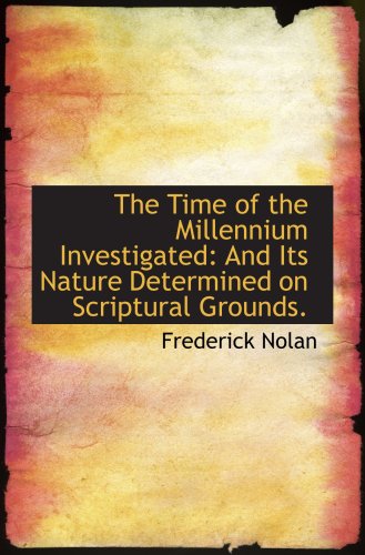 The Time of the Millennium Investigated: And Its Nature Determined on Scriptural Grounds. (9781103616350) by Nolan, Frederick