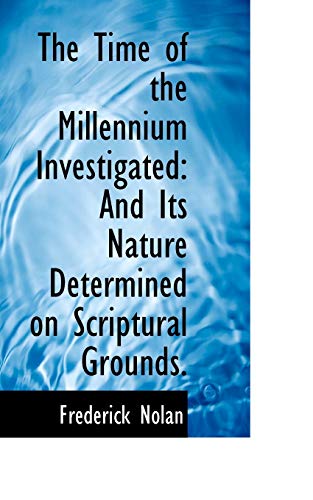 The Time of the Millennium Investigated: And Its Nature Determined on Scriptural Grounds. (9781103616381) by Nolan, Frederick